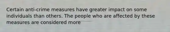 Certain anti-crime measures have greater impact on some individuals than others. The people who are affected by these measures are considered more ​