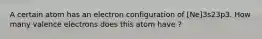 A certain atom has an electron configuration of [Ne]3s23p3. How many valence electrons does this atom have ?