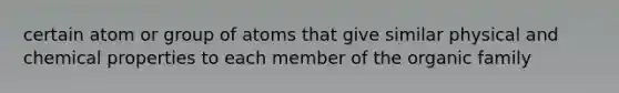 certain atom or group of atoms that give similar physical and chemical properties to each member of the organic family