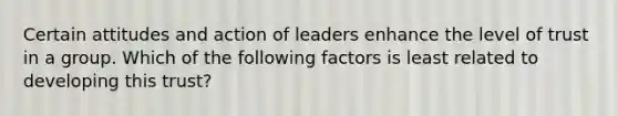 Certain attitudes and action of leaders enhance the level of trust in a group. Which of the following factors is least related to developing this trust?