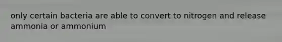 only certain bacteria are able to convert to nitrogen and release ammonia or ammonium
