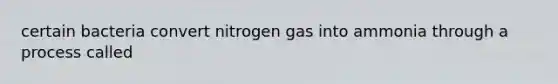 certain bacteria convert nitrogen gas into ammonia through a process called