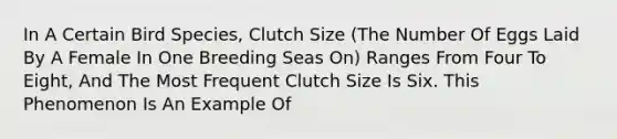 In A Certain Bird Species, Clutch Size (The Number Of Eggs Laid By A Female In One Breeding Seas On) Ranges From Four To Eight, And The Most Frequent Clutch Size Is Six. This Phenomenon Is An Example Of