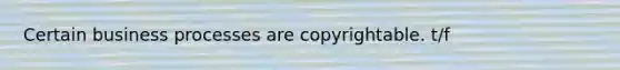 Certain business processes are copyrightable. t/f