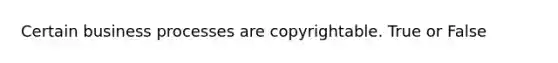 Certain business processes are copyrightable. True or False