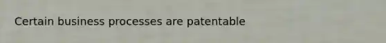 Certain business processes are patentable