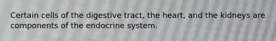 Certain cells of the digestive tract, the heart, and the kidneys are components of the endocrine system.