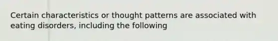 Certain characteristics or thought patterns are associated with eating disorders, including the following