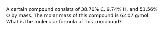 A certain compound consists of 38.70% C, 9.74% H, and 51.56% O by mass. The molar mass of this compound is 62.07 g/mol. What is the molecular formula of this compound?