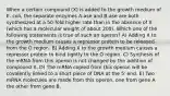 When a certain compound (X) is added to the growth medium of E. coli, the separate enzymes A-ase and B-ase are both synthesized at a 50-fold higher rate than in the absence of X (which has a molecular weight of about 200). Which one of the following statements is true of such an operon? A) Adding X to the growth medium causes a repressor protein to be released from the O region. B) Adding X to the growth medium causes a repressor protein to bind tightly to the O region. C) Synthesis of the mRNA from this operon is not changed by the addition of compound X. D) The mRNA copied from this operon will be covalently linked to a short piece of DNA at the 5' end. E) Two mRNA molecules are made from this operon, one from gene A the other from gene B.