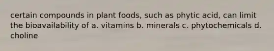 certain compounds in plant foods, such as phytic acid, can limit the bioavailability of a. vitamins b. minerals c. phytochemicals d. choline