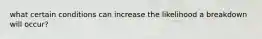 what certain conditions can increase the likelihood a breakdown will occur?