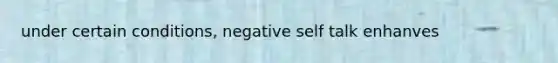 under certain conditions, negative self talk enhanves