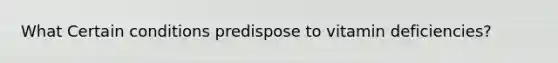 What Certain conditions predispose to vitamin deficiencies?