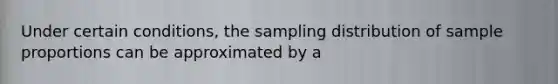 Under certain conditions, the sampling distribution of sample proportions can be approximated by a