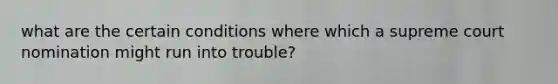 what are the certain conditions where which a supreme court nomination might run into trouble?