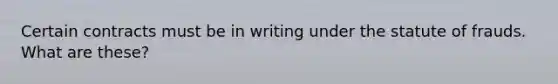 Certain contracts must be in writing under the statute of frauds. What are these?