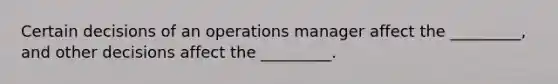 Certain decisions of an operations manager affect the _________, and other decisions affect the _________.