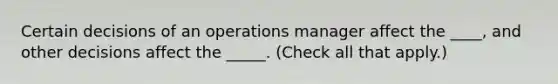 Certain decisions of an operations manager affect the ____, and other decisions affect the _____. (Check all that apply.)