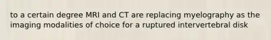 to a certain degree MRI and CT are replacing myelography as the imaging modalities of choice for a ruptured intervertebral disk