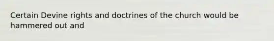 Certain Devine rights and doctrines of the church would be hammered out and