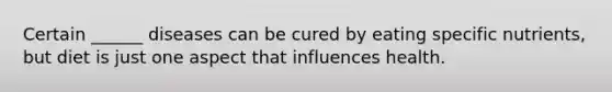 Certain ______ diseases can be cured by eating specific nutrients, but diet is just one aspect that influences health.