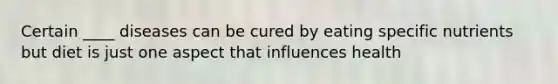 Certain ____ diseases can be cured by eating specific nutrients but diet is just one aspect that influences health