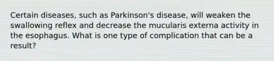 Certain diseases, such as Parkinson's disease, will weaken the swallowing reflex and decrease the mucularis externa activity in the esophagus. What is one type of complication that can be a result?