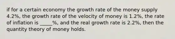 if for a certain economy the growth rate of the money supply 4.2%, the growth rate of the velocity of money is 1.2%, the rate of inflation is _____%, and the real growth rate is 2.2%, then the quantity theory of money holds.