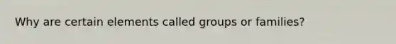 Why are certain elements called groups or families?