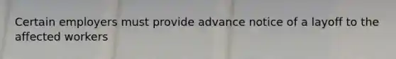 Certain employers must provide advance notice of a layoff to the affected workers