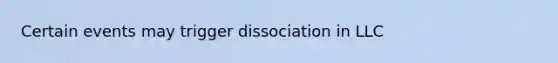 Certain events may trigger dissociation in LLC