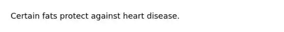 Certain fats protect against heart disease.