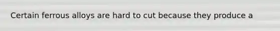 Certain ferrous alloys are hard to cut because they produce a