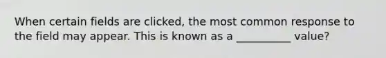 When certain fields are clicked, the most common response to the field may appear. This is known as a __________ value?