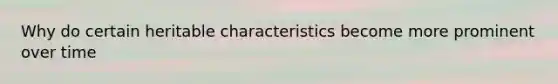 Why do certain heritable characteristics become more prominent over time