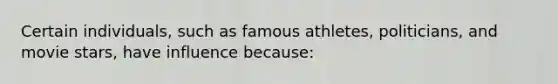 Certain individuals, such as famous athletes, politicians, and movie stars, have influence because: