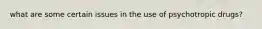 what are some certain issues in the use of psychotropic drugs?