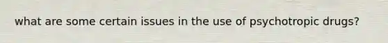 what are some certain issues in the use of psychotropic drugs?