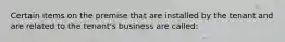 Certain items on the premise that are installed by the tenant and are related to the tenant's business are called: