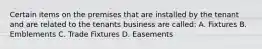 Certain items on the premises that are installed by the tenant and are related to the tenants business are called: A. Fixtures B. Emblements C. Trade Fixtures D. Easements