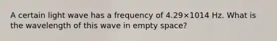 A certain light wave has a frequency of 4.29×1014 Hz. What is the wavelength of this wave in empty space?