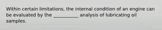 Within certain limitations, the internal condition of an engine can be evaluated by the ___________ analysis of lubricating oil samples.