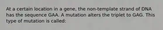 At a certain location in a gene, the non-template strand of DNA has the sequence GAA. A mutation alters the triplet to GAG. This type of mutation is called: