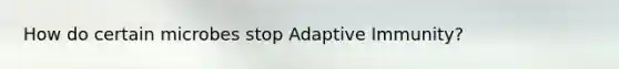 How do certain microbes stop Adaptive Immunity?