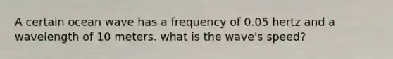 A certain ocean wave has a frequency of 0.05 hertz and a wavelength of 10 meters. what is the wave's speed?