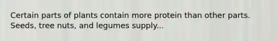 Certain parts of plants contain more protein than other parts. Seeds, tree nuts, and legumes supply...