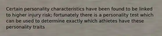 Certain personality characteristics have been found to be linked to higher injury risk; fortunately there is a personality test which can be used to determine exactly which athletes have these personality traits