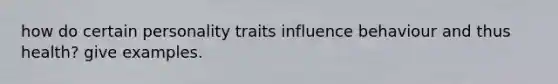 how do certain personality traits influence behaviour and thus health? give examples.