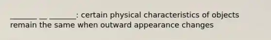 _______ __ _______: certain physical characteristics of objects remain the same when outward appearance changes